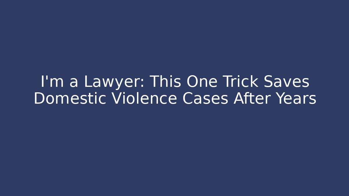 I'm a Lawyer: This One Trick Saves Domestic Violence Cases After Years - WealthxGroup