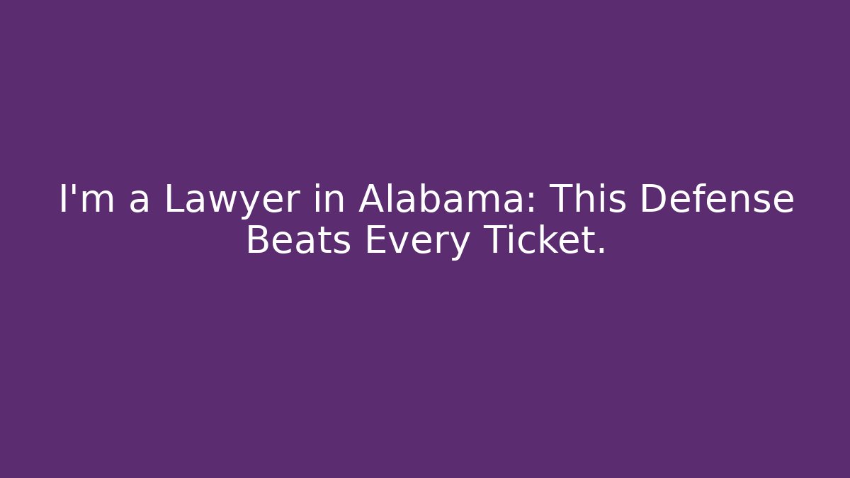 I'm a Lawyer in Alabama: This Defense Beats Every Ticket.