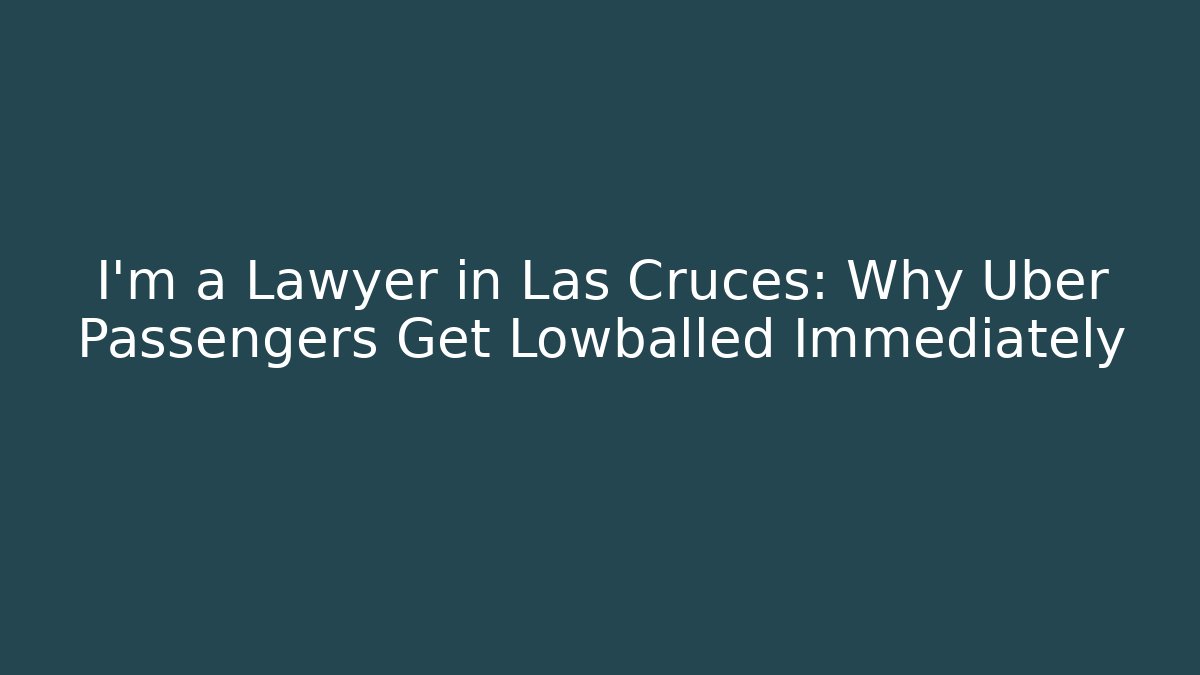I'm a Lawyer in Las Cruces: Why Uber Passengers Get Lowballed Immediately