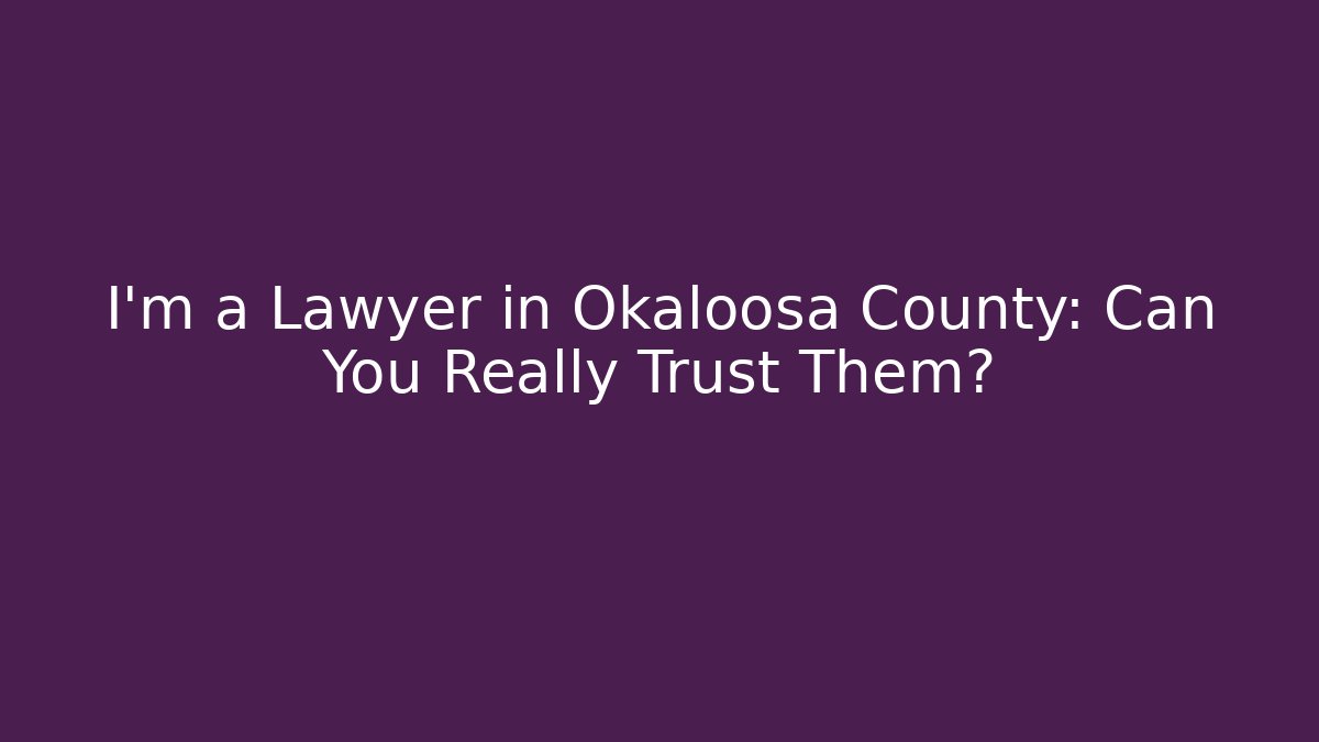 I'm a Lawyer in Okaloosa County: Can You Really Trust Them?
