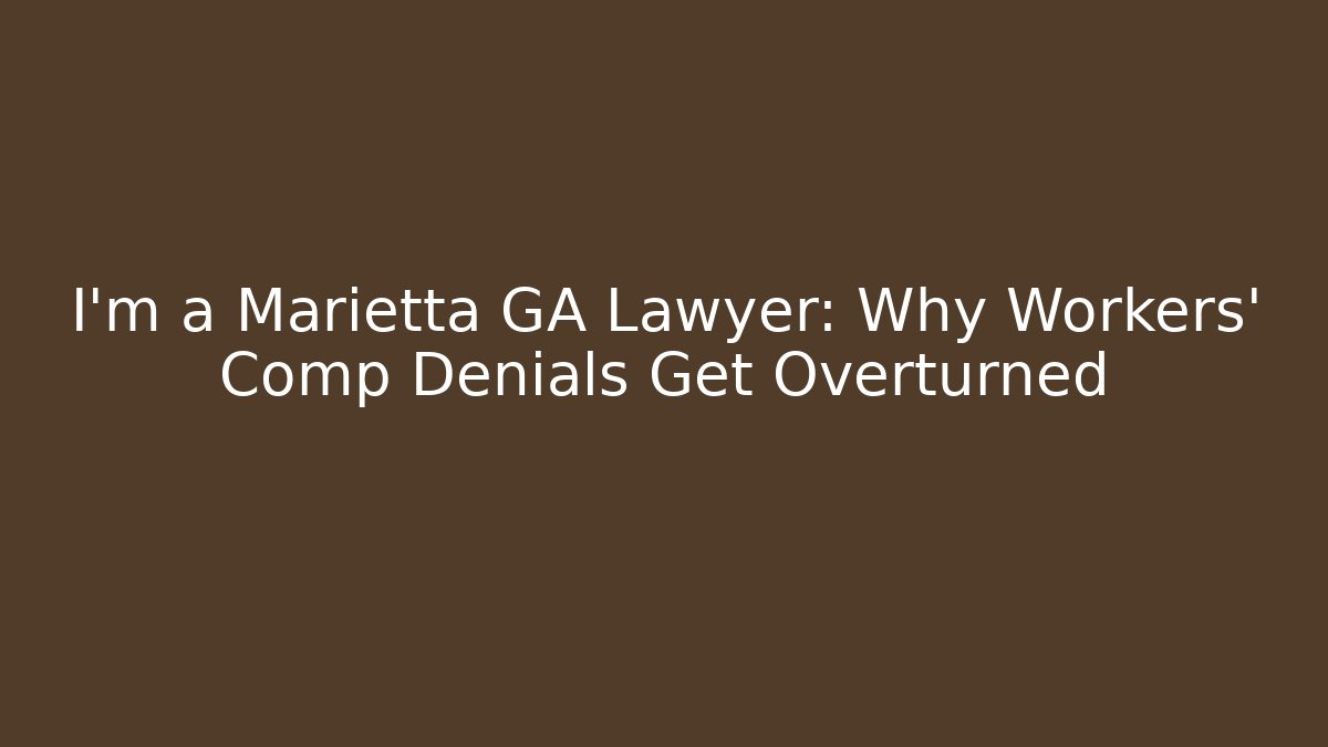 I'm a Marietta GA Lawyer: Why Workers' Comp Denials Get Overturned