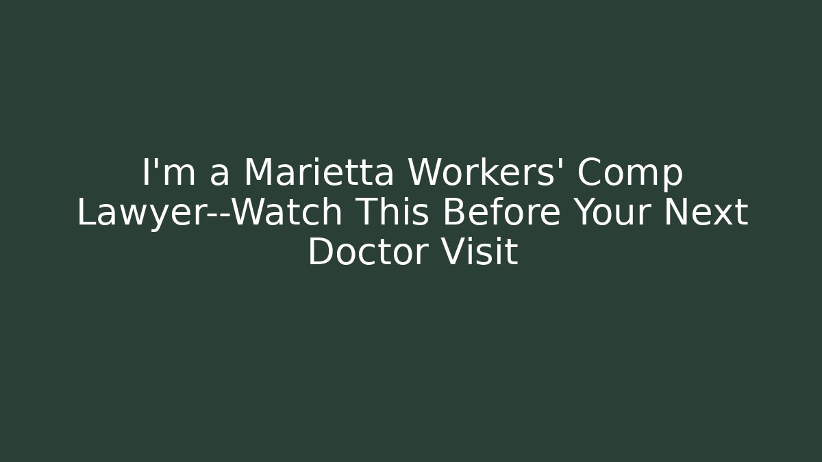 I'm a Marietta Workers' Comp Lawyer—Watch This Before Your Next Doctor Visit
