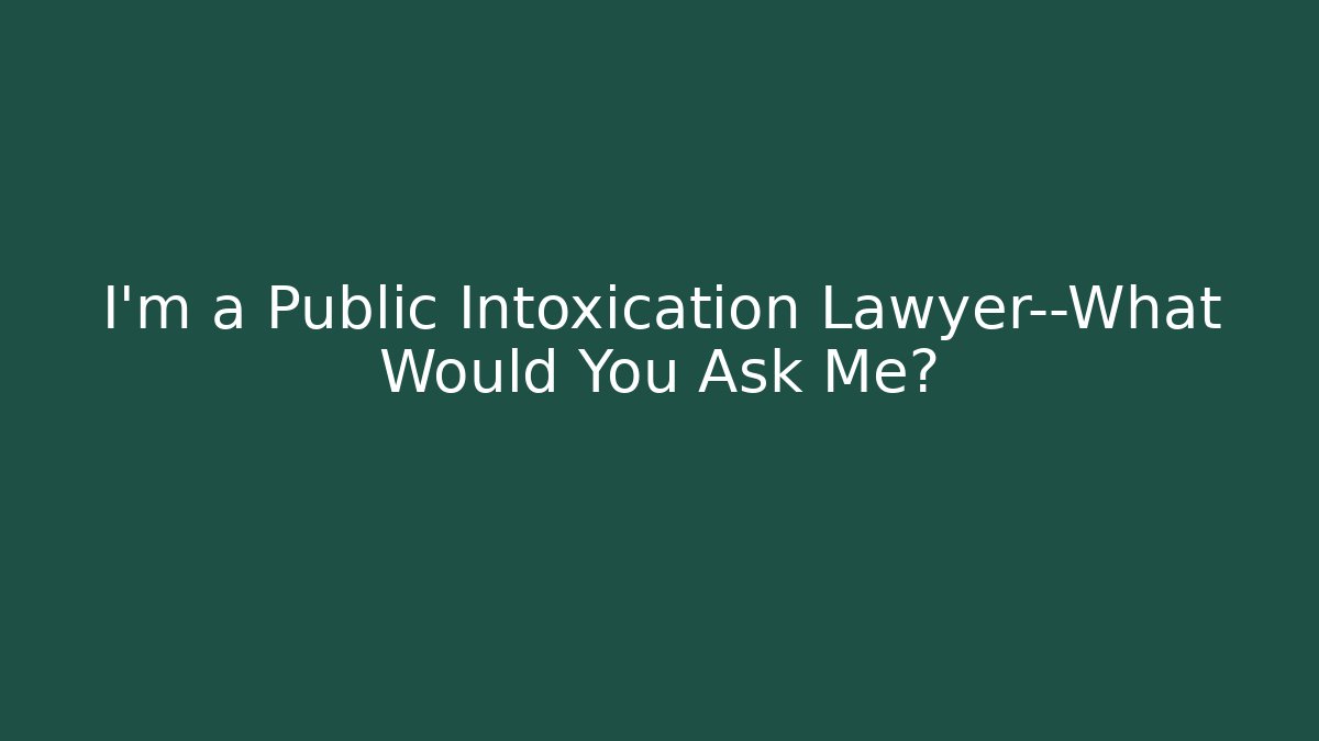 I'm a Public Intoxication Lawyer—What Would You Ask Me? - WealthxGroup
