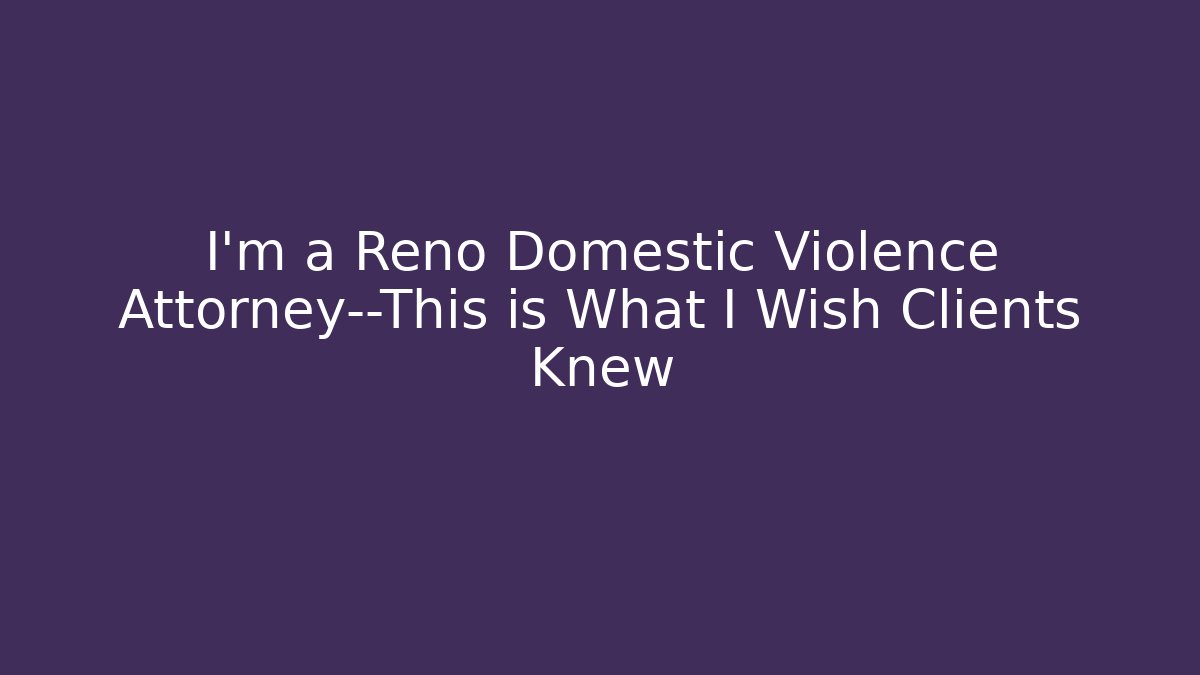 I'm a Reno Domestic Violence Attorney—This is What I Wish Clients Knew