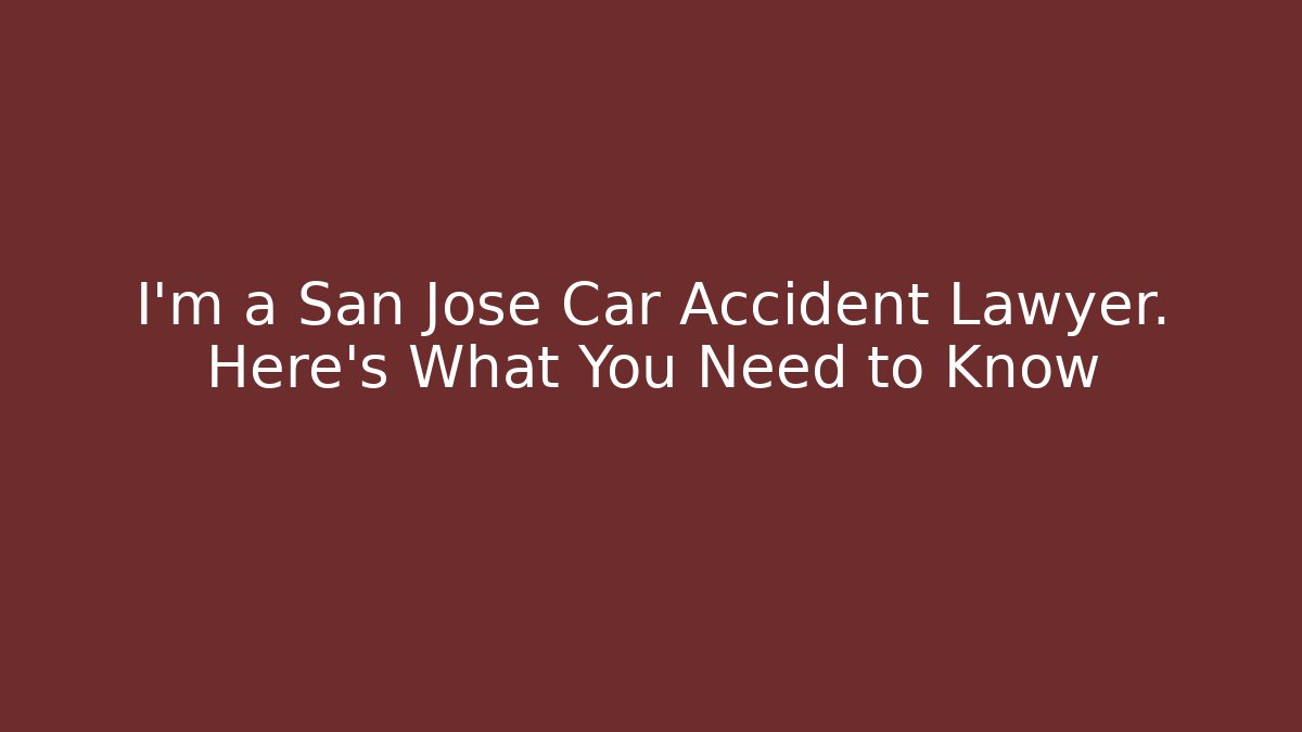 I'm a San Jose Car Accident Lawyer. Here's What You Need to Know