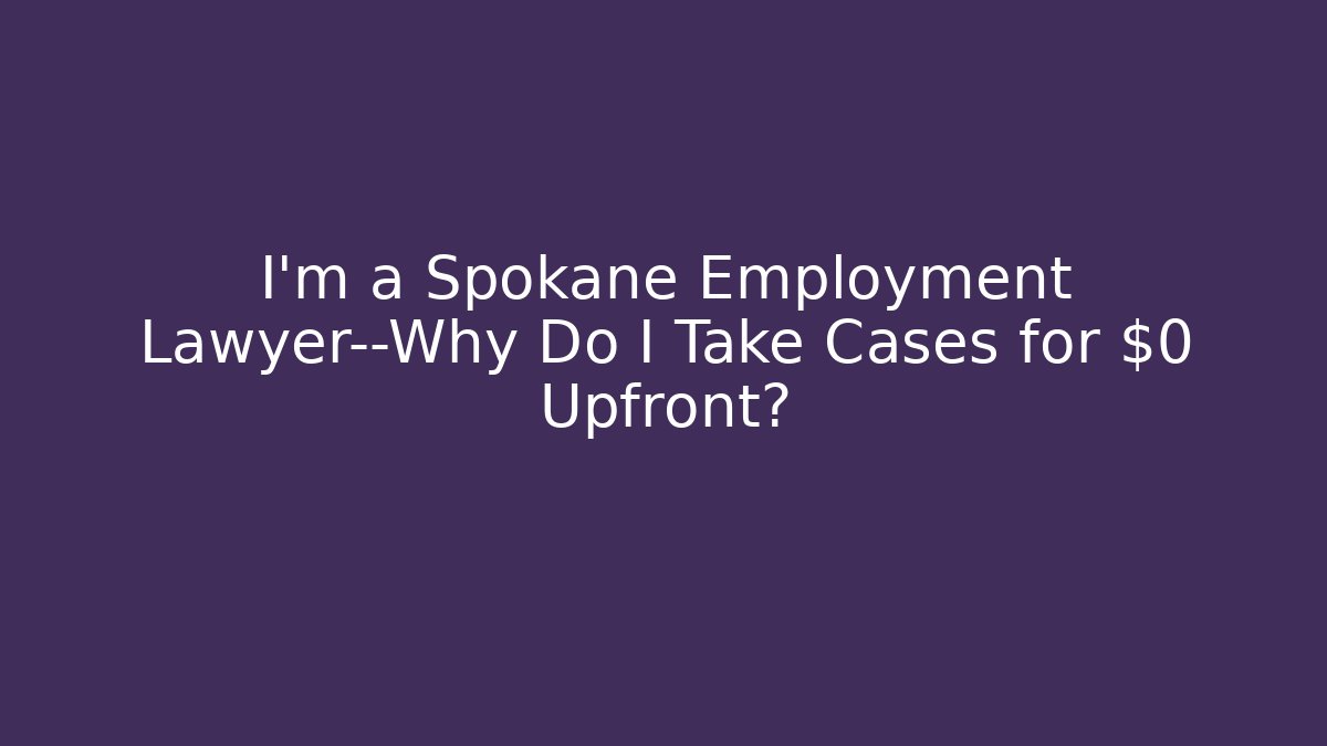 I'm a Spokane Employment Lawyer—Why Do I Take Cases for $0 Upfront? - WealthxGroup