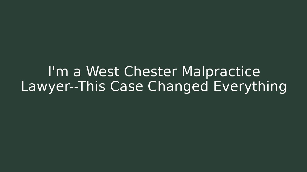I'm a West Chester Malpractice Lawyer—This Case Changed Everything