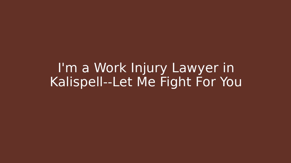 I'm a Work Injury Lawyer in Kalispell—Let Me Fight For You