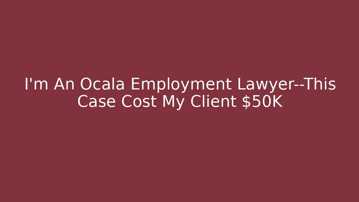 I’m An Ocala Employment Lawyer—This Case Cost My Client $50K
