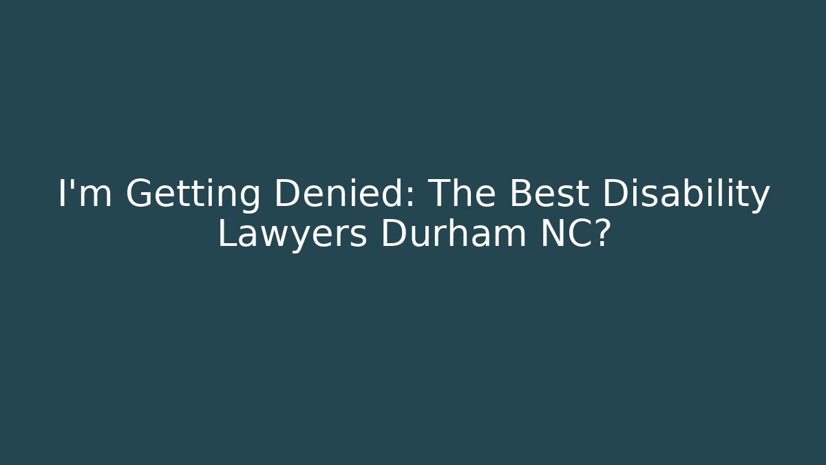 I’m Getting Denied: The Best Disability Lawyers Durham NC?