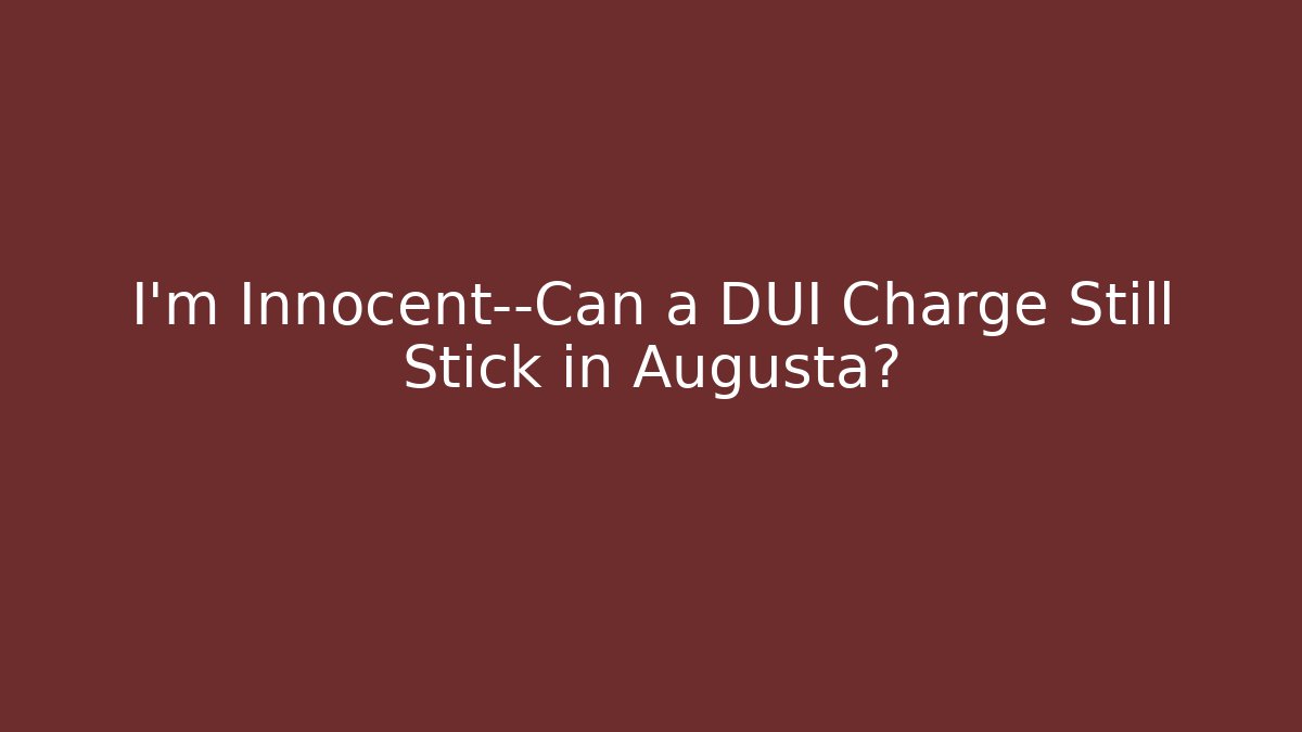 I’m Innocent—Can a DUI Charge Still Stick in Augusta?