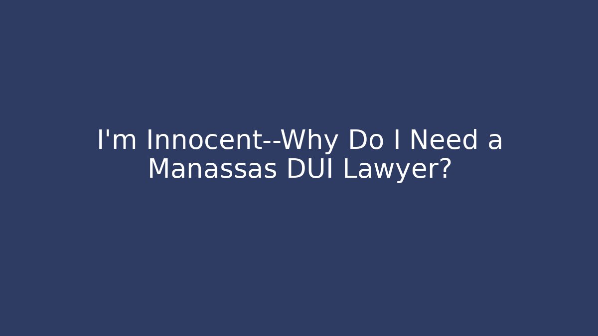 I’m Innocent—Why Do I Need a Manassas DUI Lawyer?