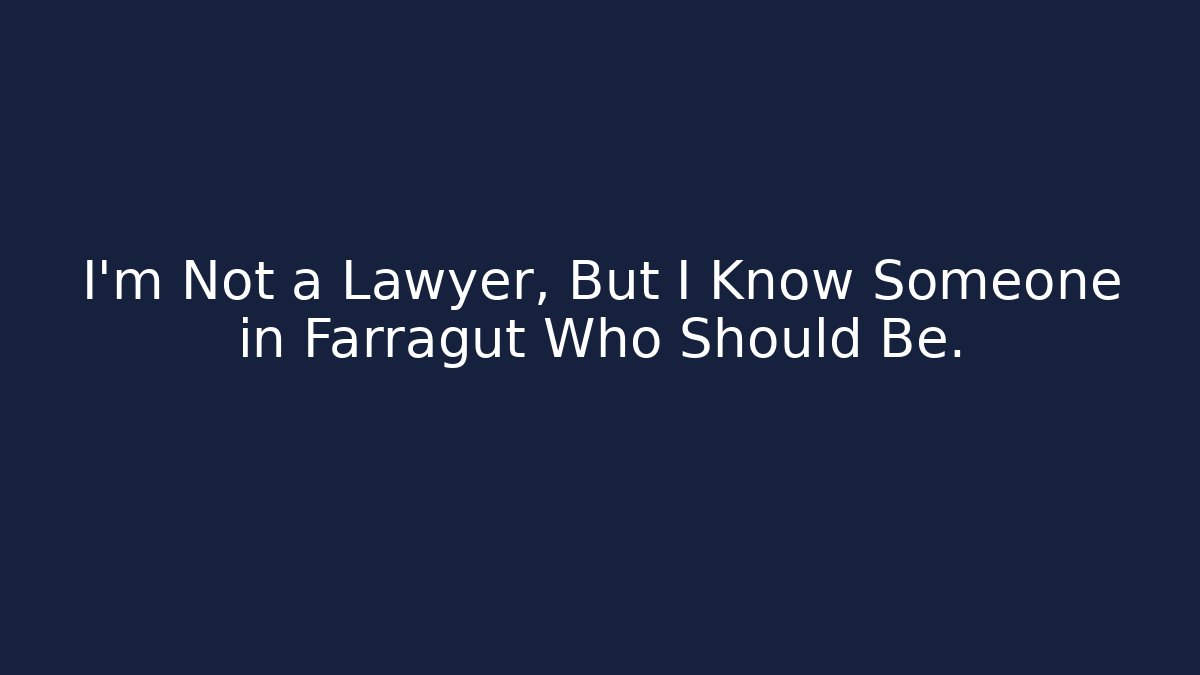 I’m Not a Lawyer, But I Know Someone in Farragut Who Should Be.