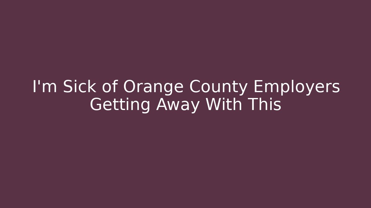 I’m Sick of Orange County Employers Getting Away With This