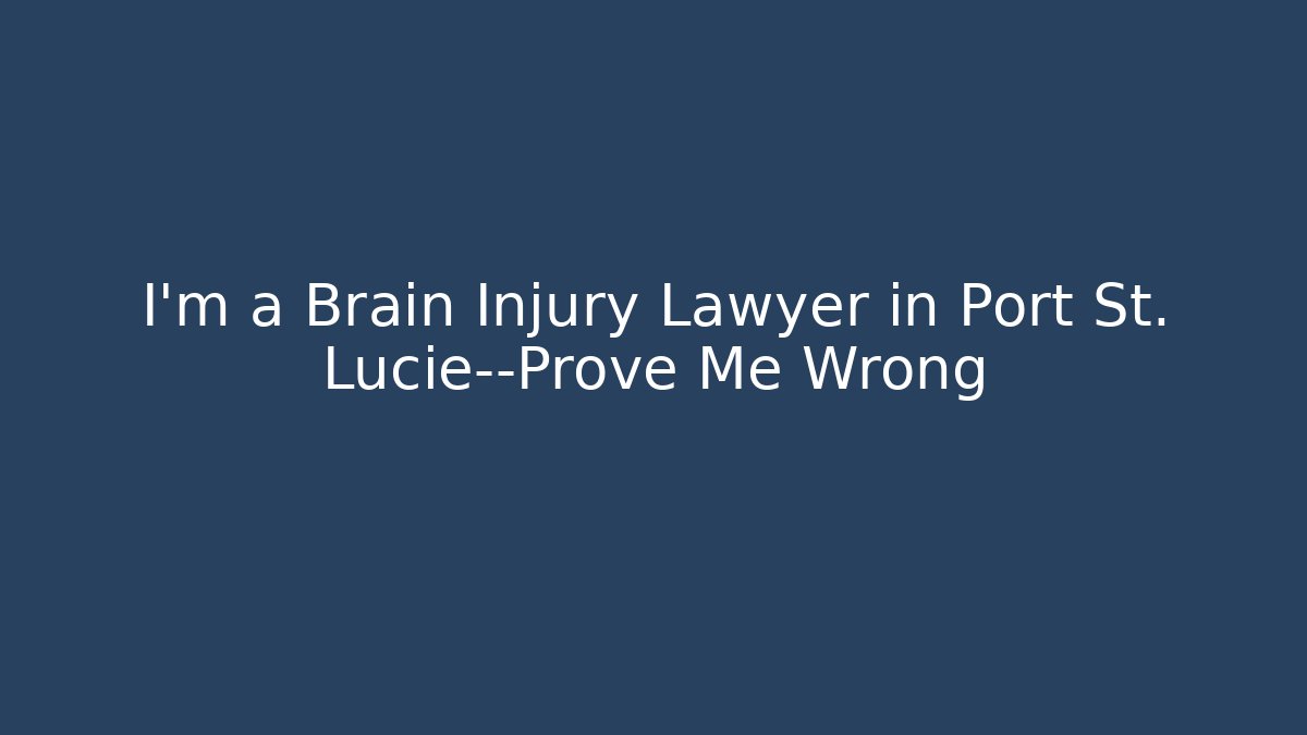 I’m a Brain Injury Lawyer in Port St. Lucie—Prove Me Wrong