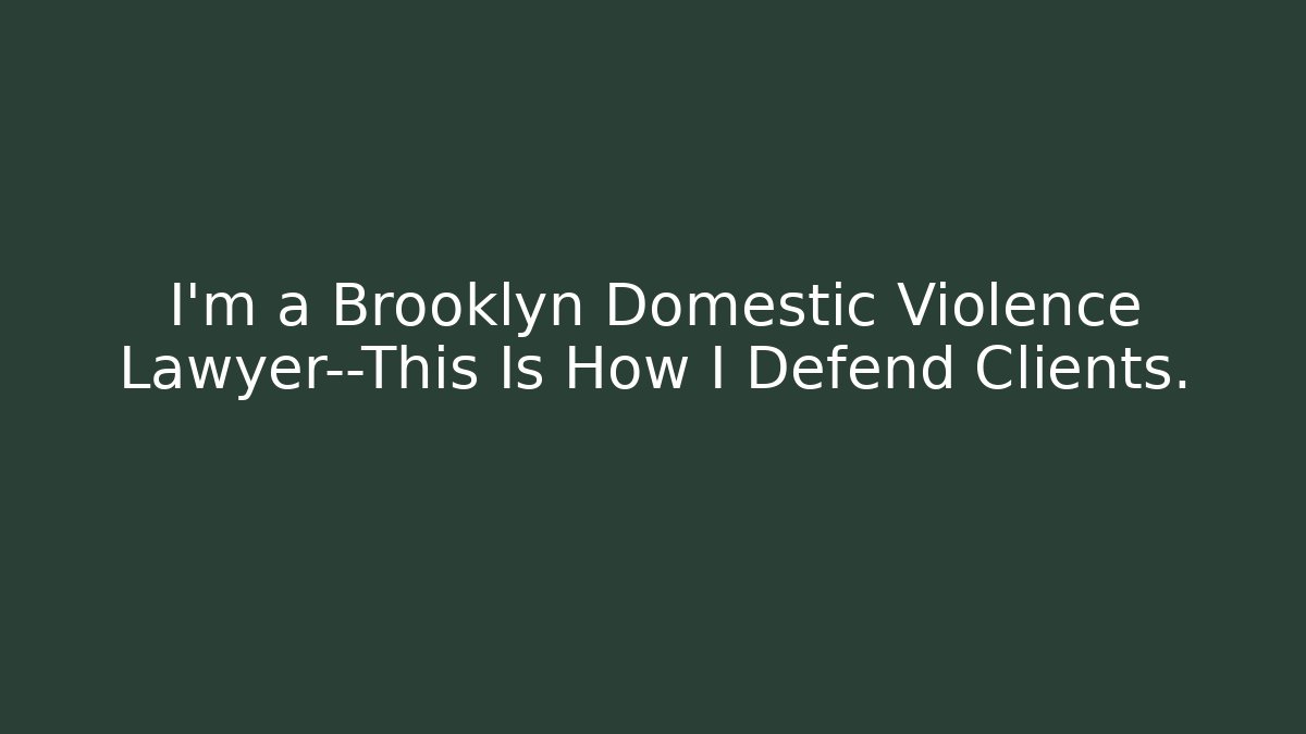 I’m a Brooklyn Domestic Violence Lawyer—This Is How I Defend Clients.