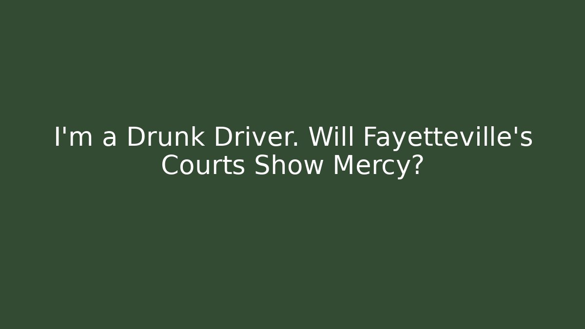 I’m a Drunk Driver. Will Fayetteville’s Courts Show Mercy? - WealthxGroup