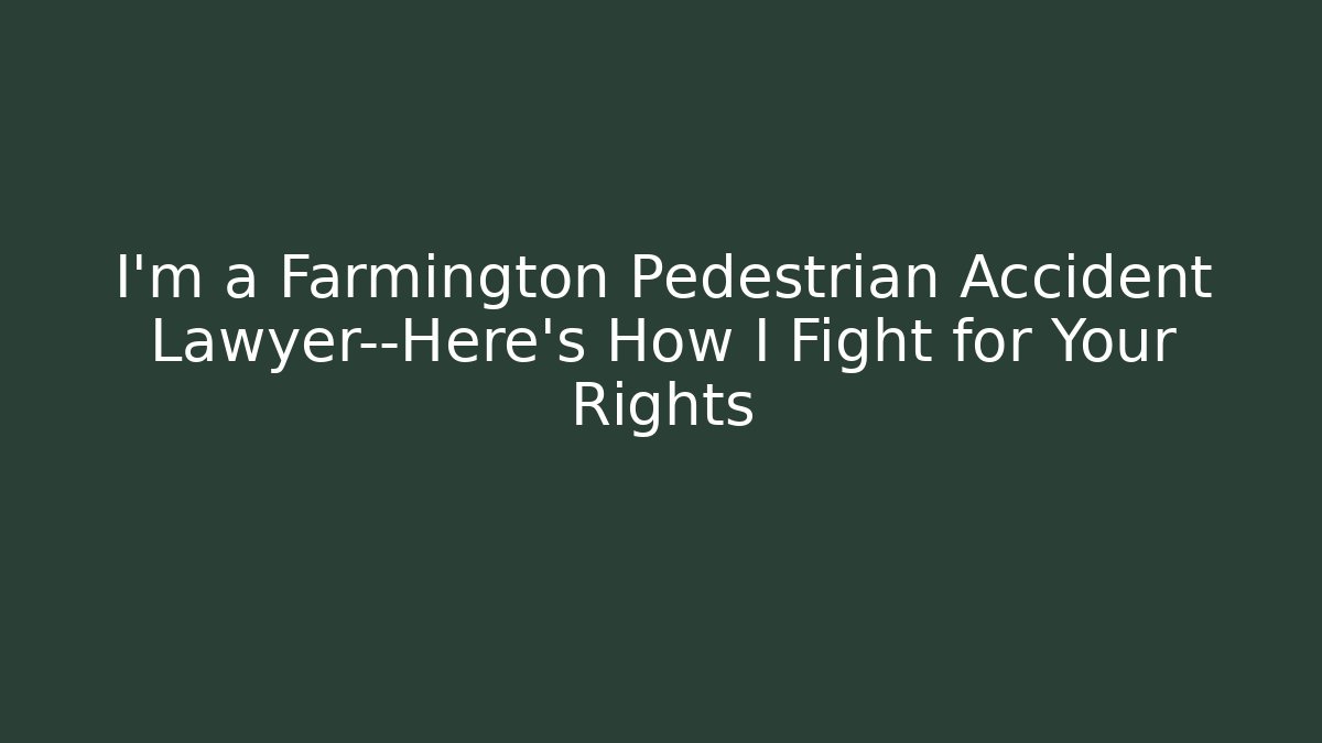 I’m a Farmington Pedestrian Accident Lawyer—Here’s How I Fight for Your Rights