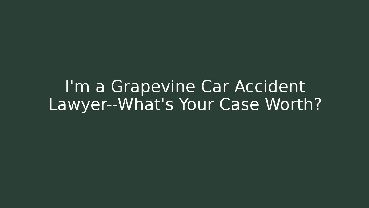 I’m a Grapevine Car Accident Lawyer—What’s Your Case Worth? - WealthxGroup