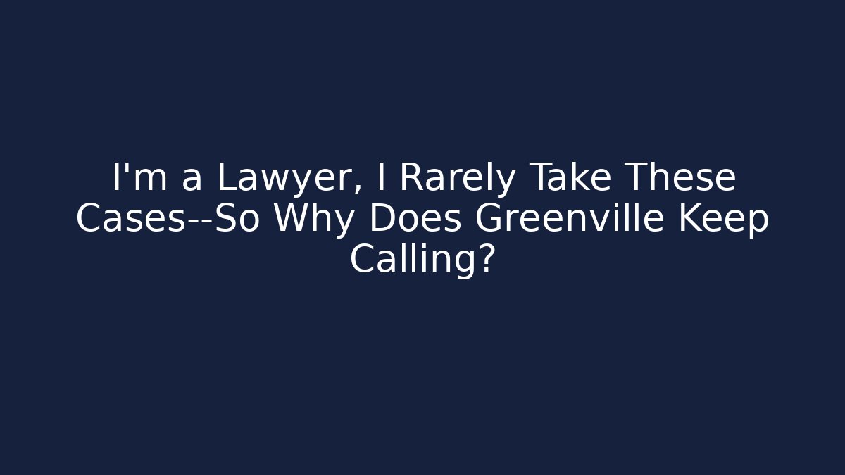 I’m a Lawyer, I Rarely Take These Cases—So Why Does Greenville Keep Calling? - WealthxGroup