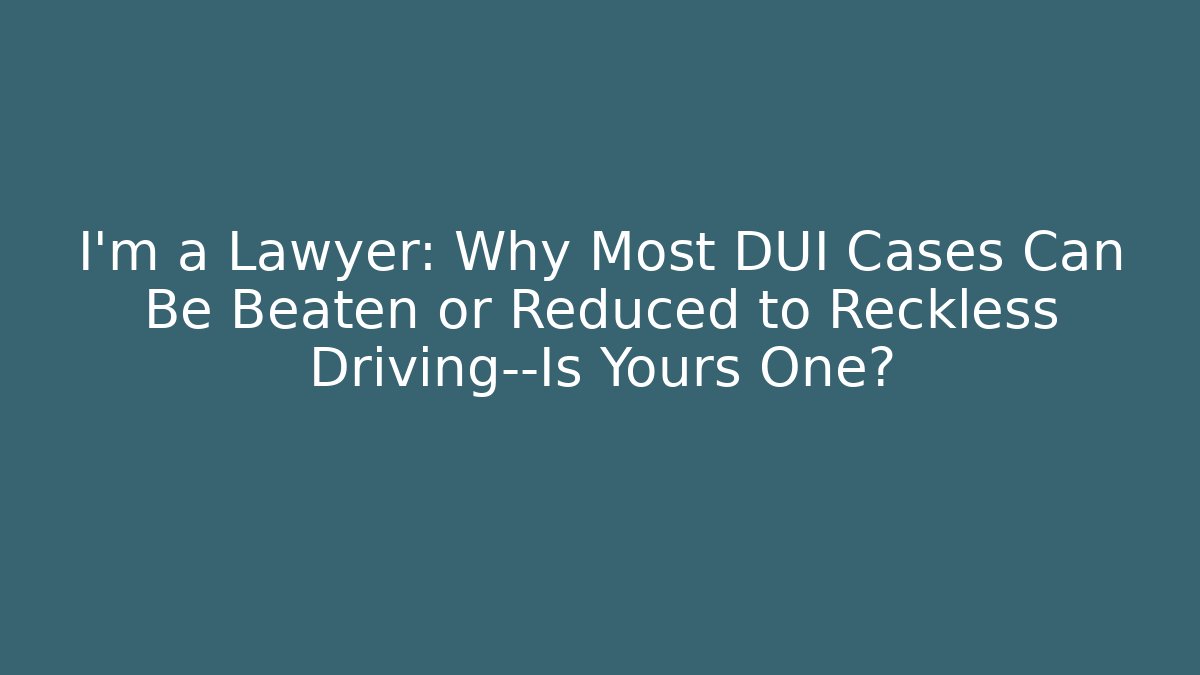 I’m a Lawyer: Why Most DUI Cases Can Be Beaten or Reduced to Reckless Driving—Is Yours One?