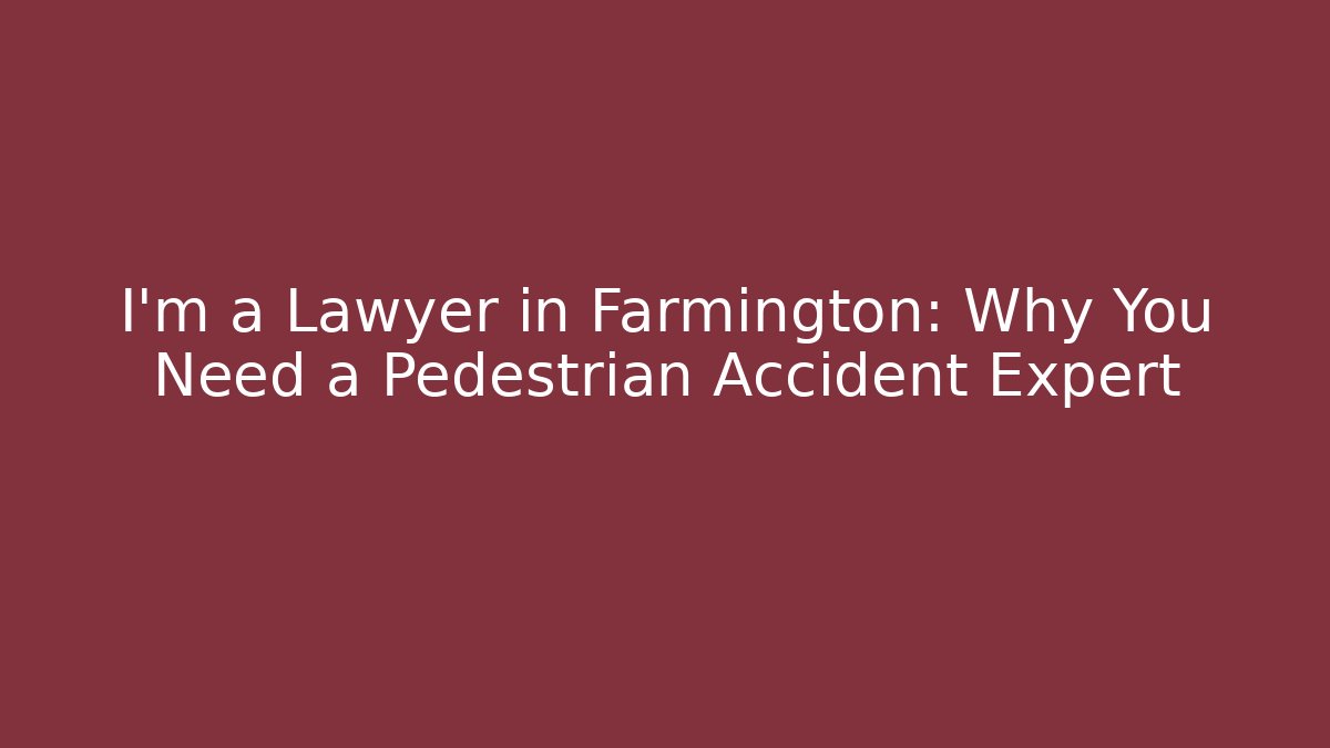 I’m a Lawyer in Farmington: Why You Need a Pedestrian Accident Expert