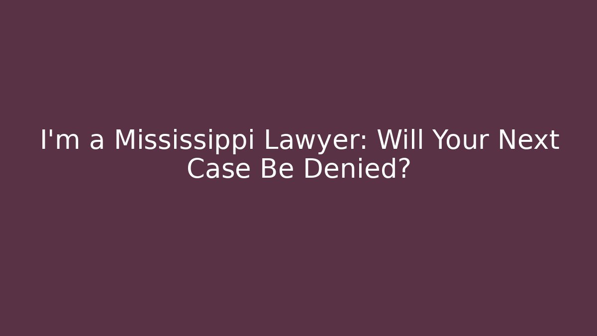 I’m a Mississippi Lawyer: Will Your Next Case Be Denied?