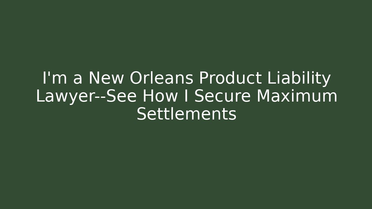 I’m a New Orleans Product Liability Lawyer—See How I Secure Maximum Settlements