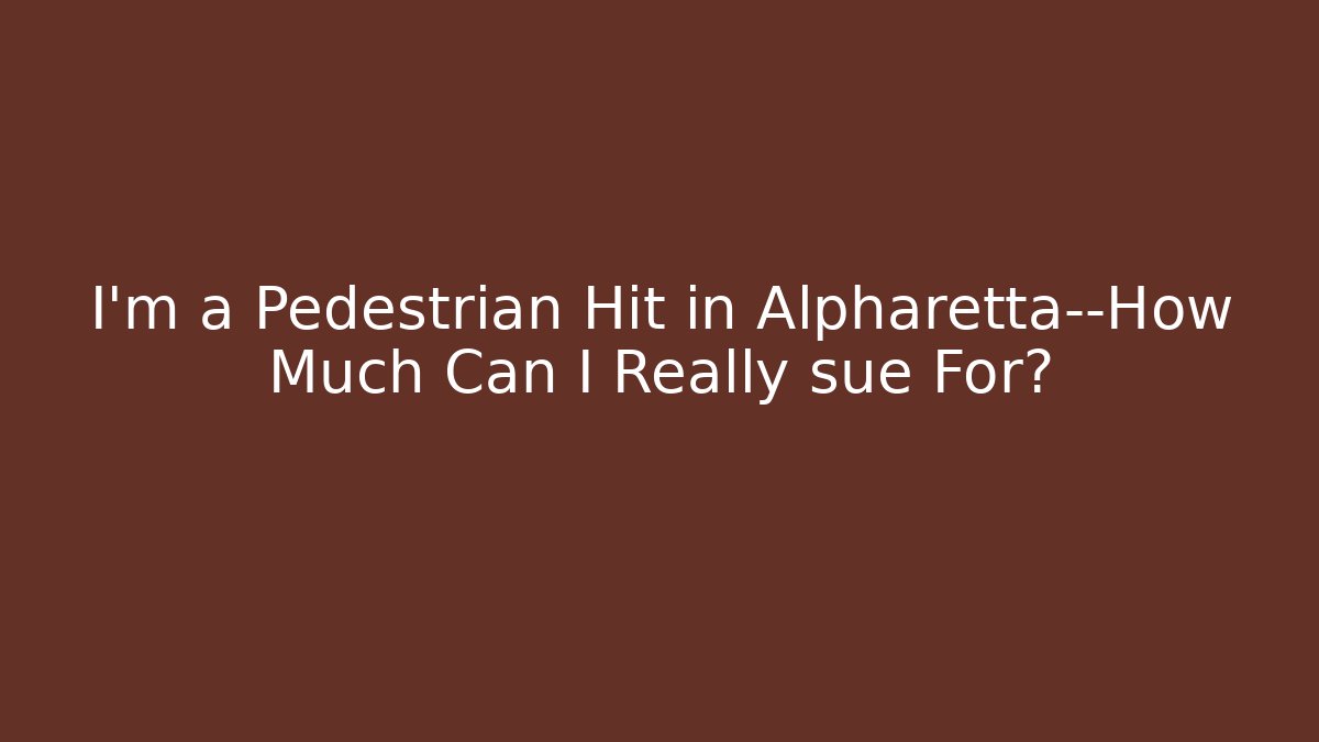 I’m a Pedestrian Hit in Alpharetta—How Much Can I Really sue For?
