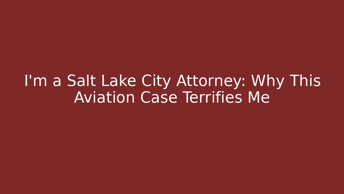 I’m a Salt Lake City Attorney: Why This Aviation Case Terrifies Me