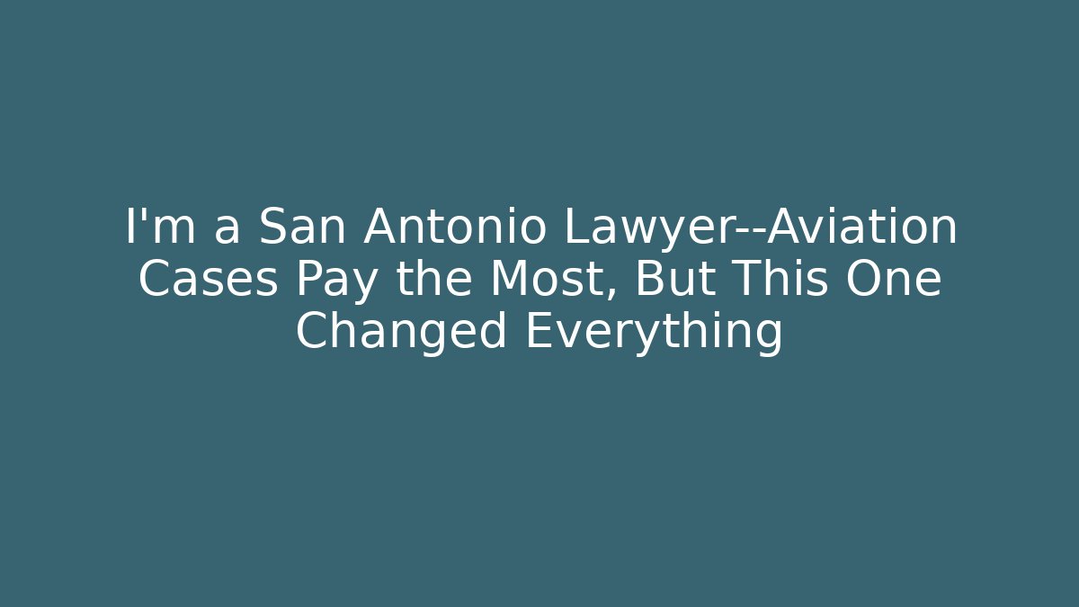 I’m a San Antonio Lawyer—Aviation Cases Pay the Most, But This One Changed Everything