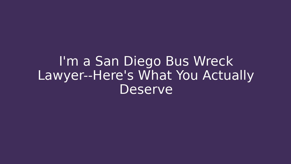 I’m a San Diego Bus Wreck Lawyer—Here’s What You Actually Deserve