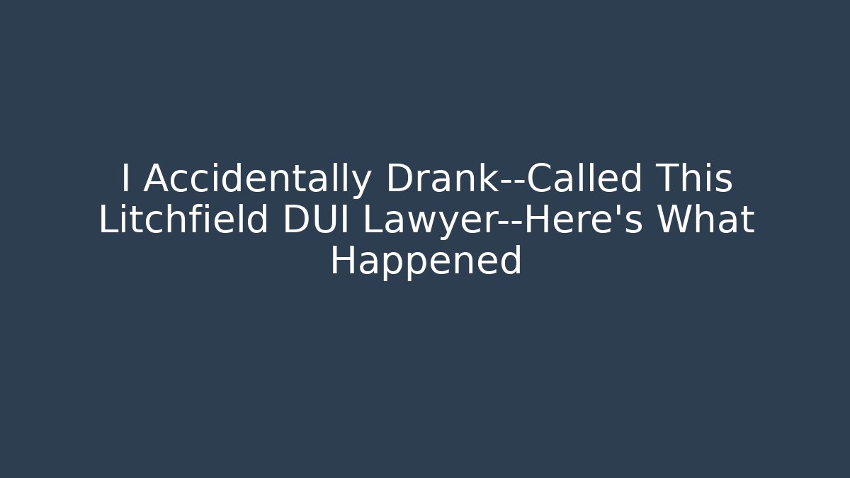 I Accidentally Drank—Called This Litchfield DUI Lawyer—Here’s What Happened
