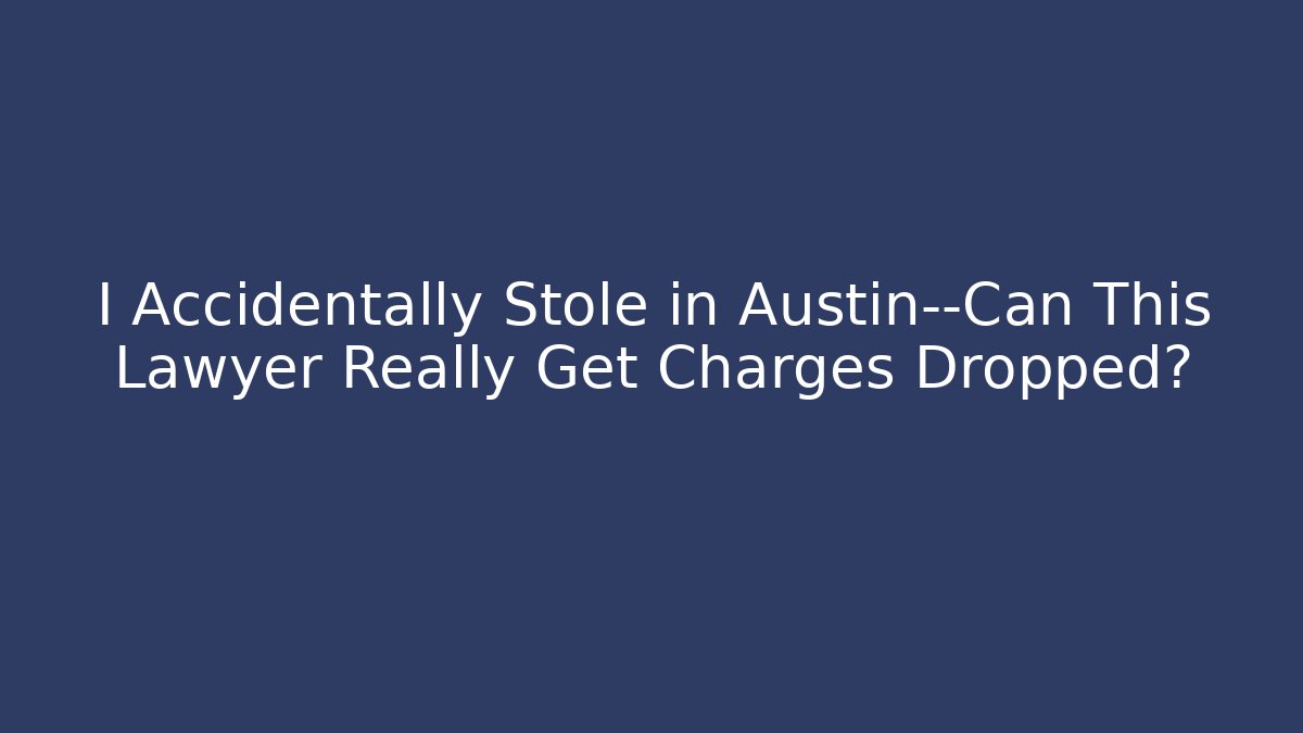 I Accidentally Stole in Austin—Can This Lawyer Really Get Charges Dropped? - WealthxGroup