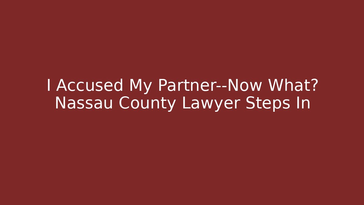 I Accused My Partner—Now What? Nassau County Lawyer Steps In - WealthxGroup
