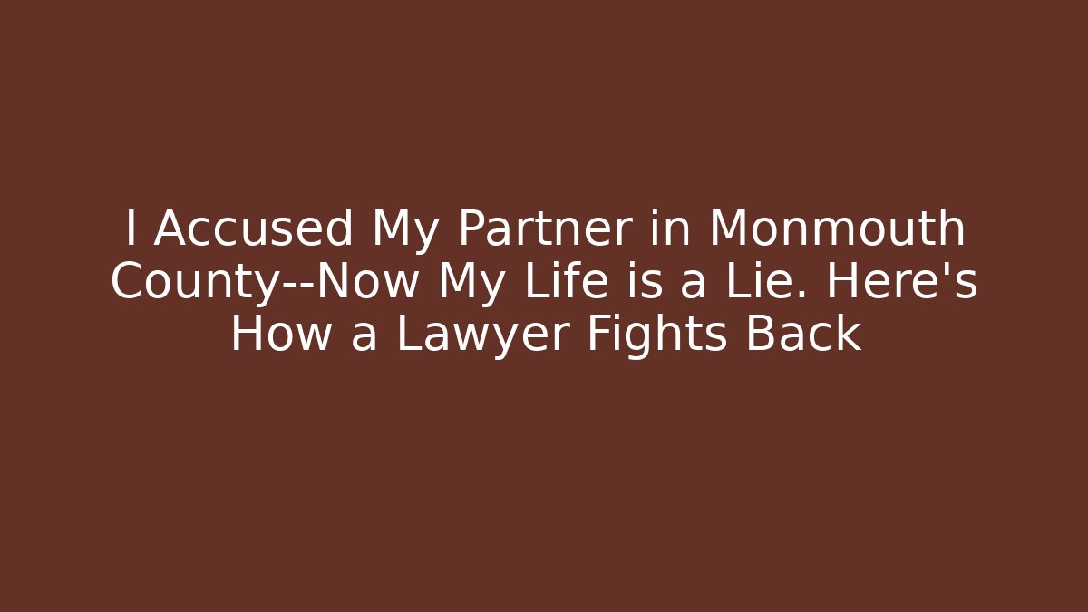 I Accused My Partner in Monmouth County—Now My Life is a Lie. Here’s How a Lawyer Fights Back