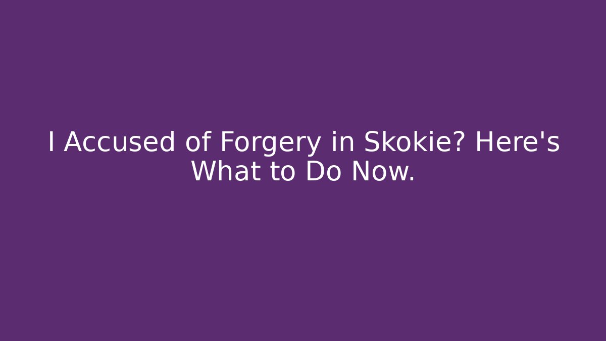 I Accused of Forgery in Skokie? Here's What to Do Now.