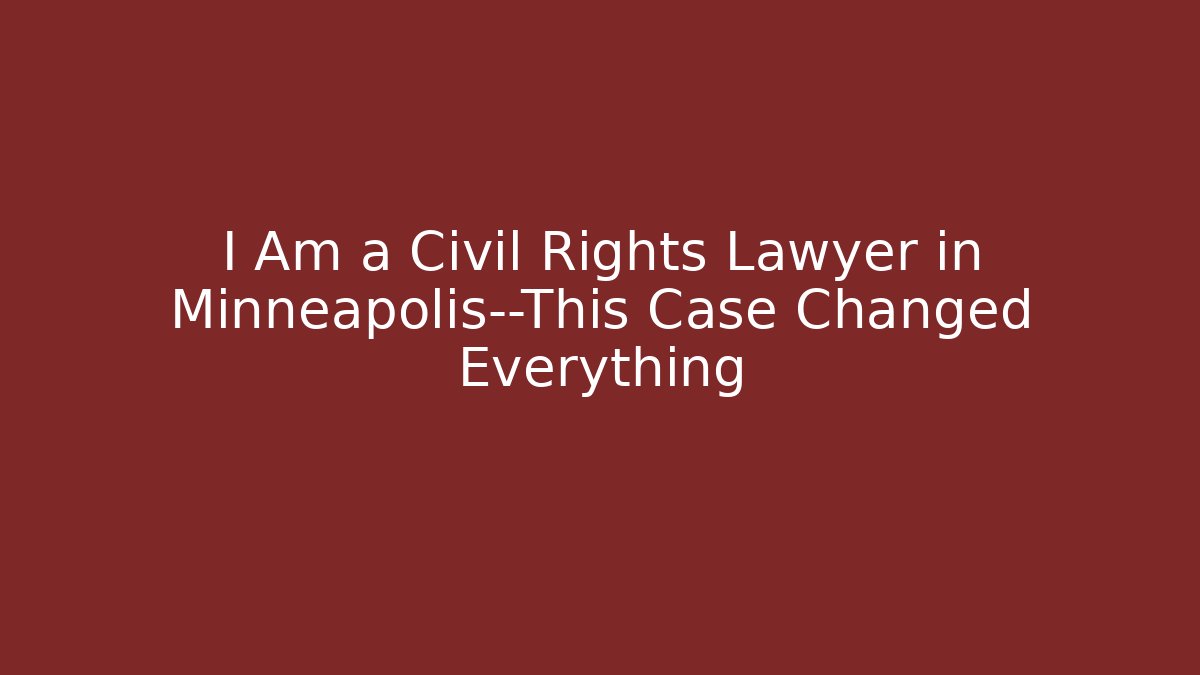 I Am a Civil Rights Lawyer in Minneapolis—This Case Changed Everything