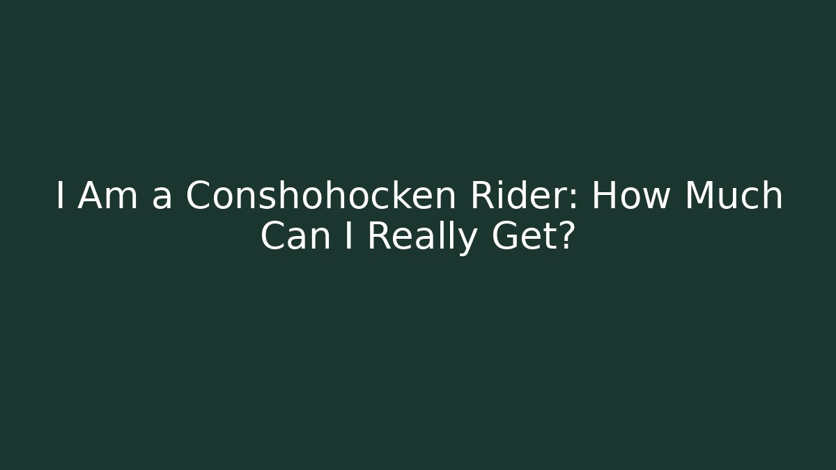 I Am a Conshohocken Rider: How Much Can I Really Get?