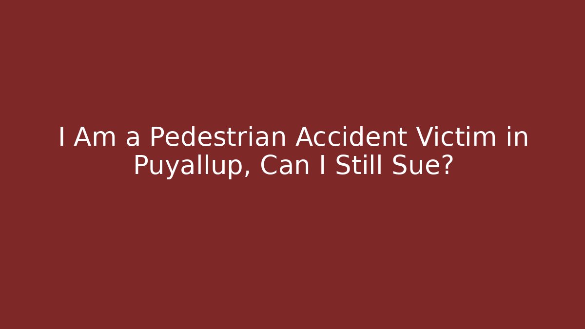 I Am a Pedestrian Accident Victim in Puyallup, Can I Still Sue?