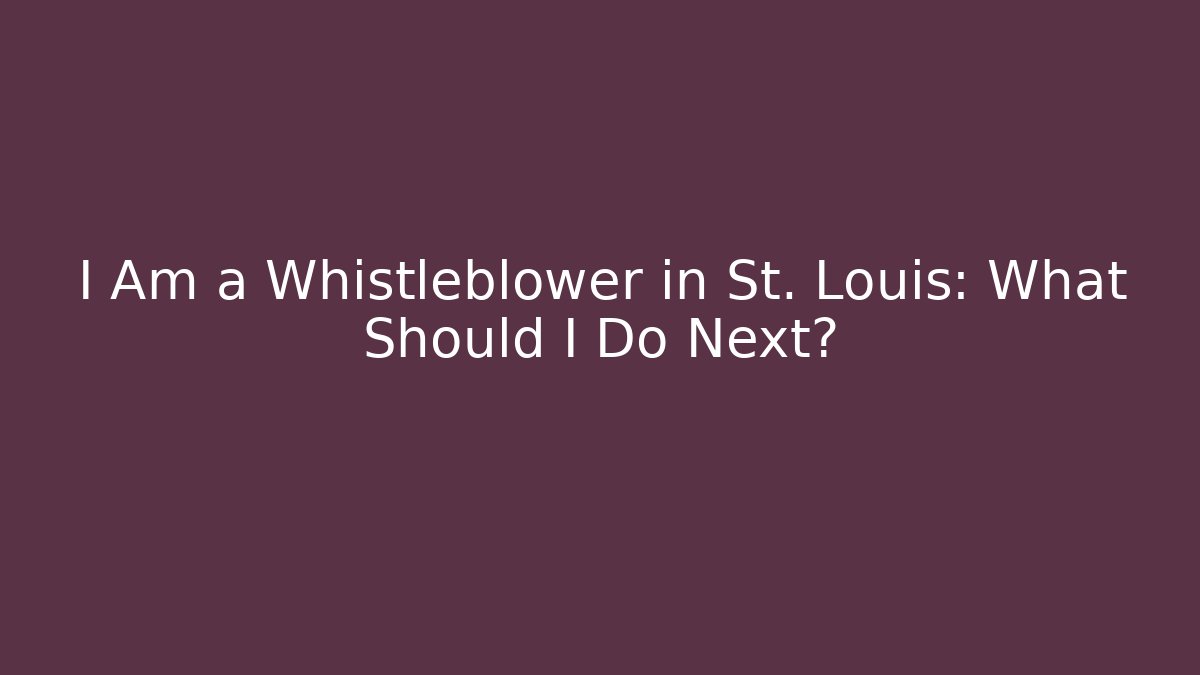 I Am a Whistleblower in St. Louis: What Should I Do Next?