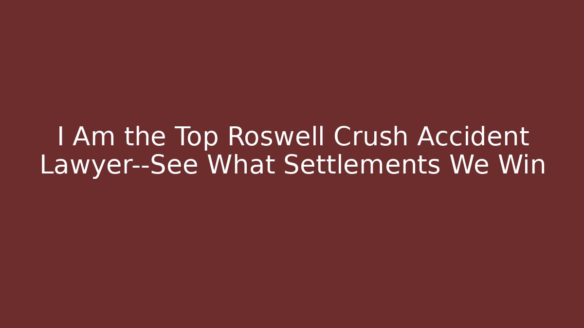 I Am the Top Roswell Crush Accident Lawyer—See What Settlements We Win - WealthxGroup
