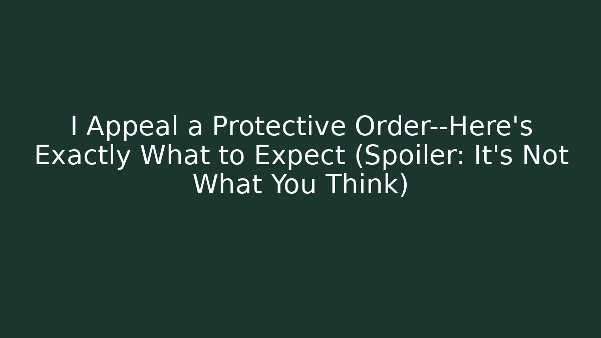 I Appeal a Protective Order—Here’s Exactly What to Expect (Spoiler: It’s Not What You Think)