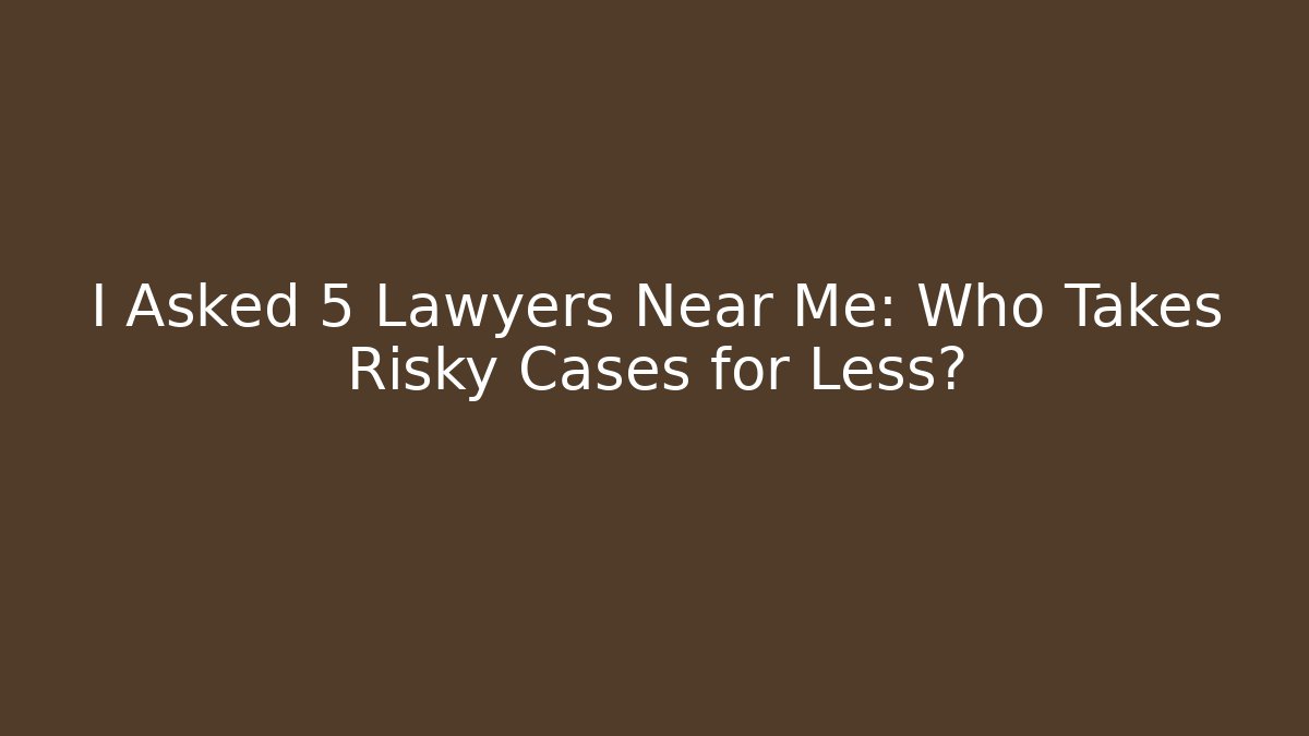 I Asked 5 Lawyers Near Me: Who Takes Risky Cases for Less?