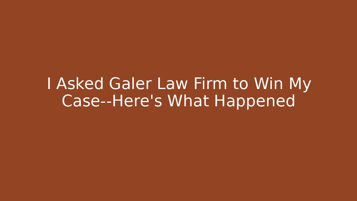 I Asked Galer Law Firm to Win My Case—Here’s What Happened