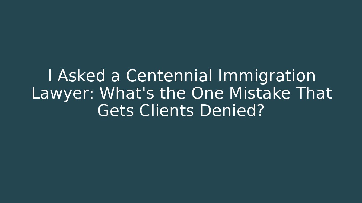 I Asked a Centennial Immigration Lawyer: What’s the One Mistake That Gets Clients Denied? - WealthxGroup
