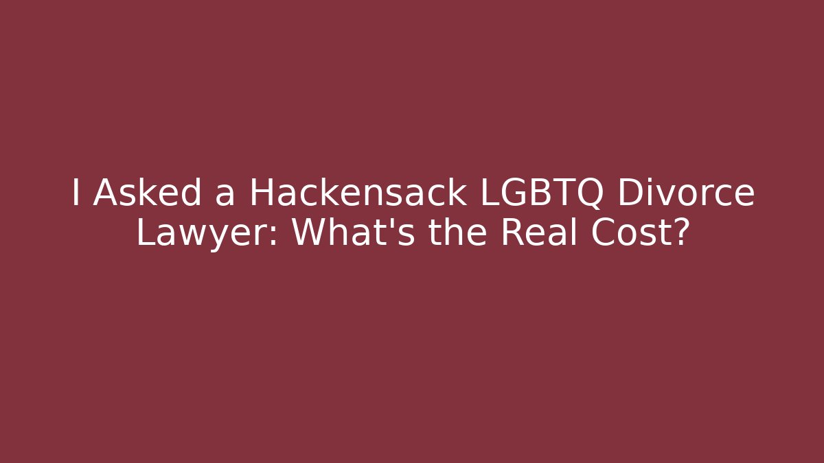 I Asked a Hackensack LGBTQ Divorce Lawyer: What’s the Real Cost?