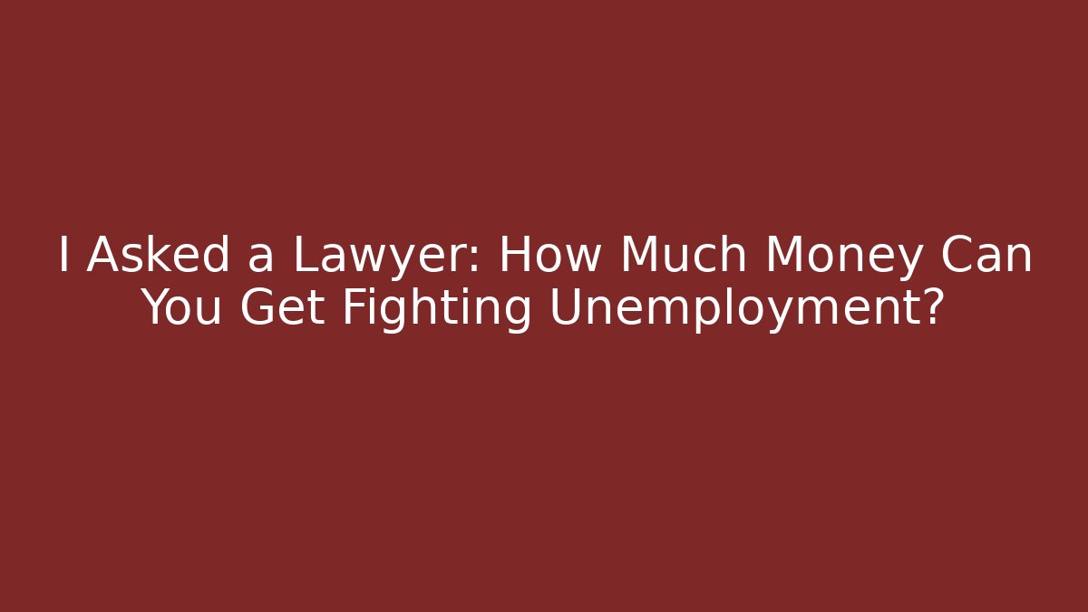 I Asked a Lawyer: How Much Money Can You Get Fighting Unemployment?