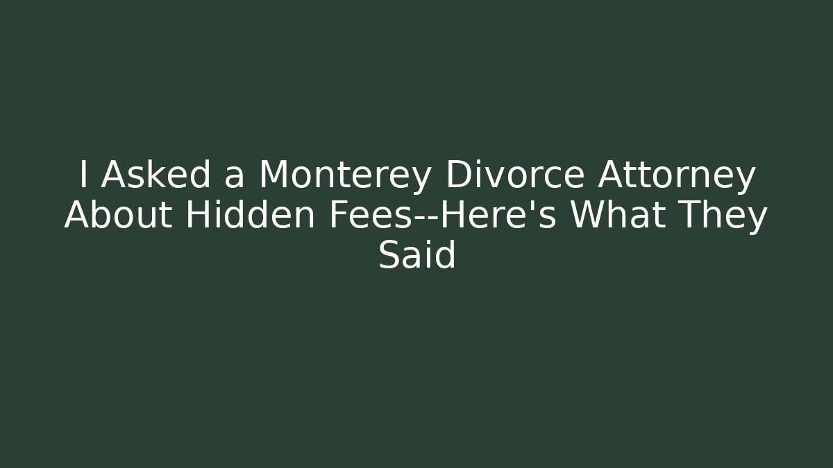 I Asked a Monterey Divorce Attorney About Hidden Fees—Here’s What They Said