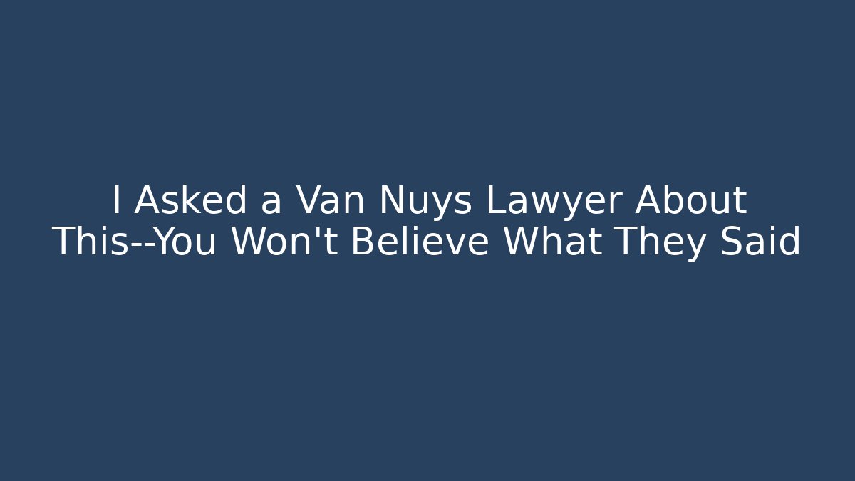 I Asked a Van Nuys Lawyer About This—You Won't Believe What They Said